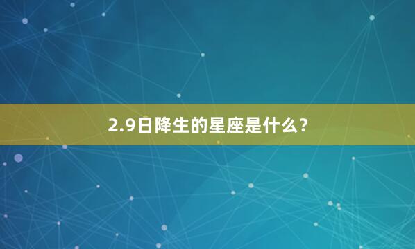 2.9日降生的星座是什么？