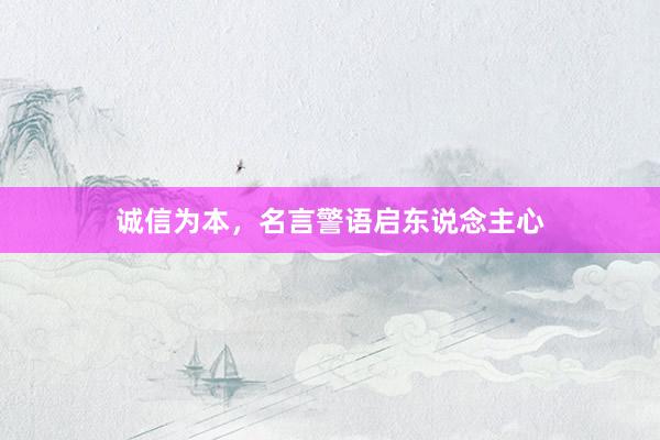 诚信为本，名言警语启东说念主心