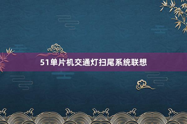 51单片机交通灯扫尾系统联想