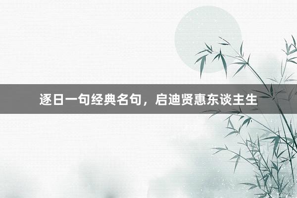 逐日一句经典名句，启迪贤惠东谈主生