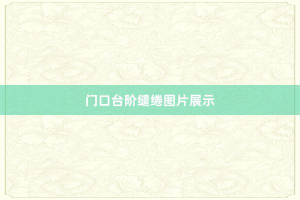 门口台阶缱绻图片展示