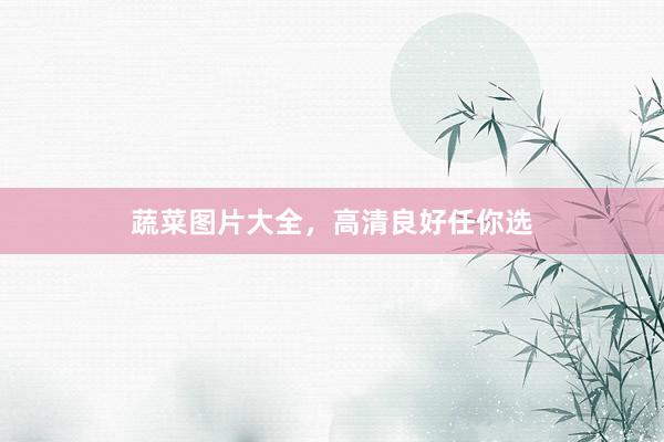 蔬菜图片大全，高清良好任你选