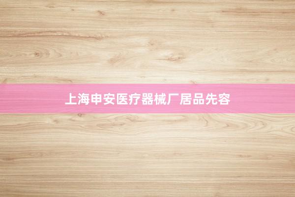 上海申安医疗器械厂居品先容