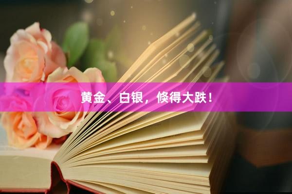 黄金、白银，倏得大跌！