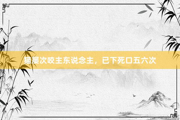 猫屡次咬主东说念主，已下死口五六次