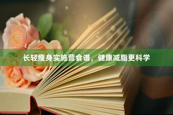 长轻瘦身实施营食谱，健康减脂更科学